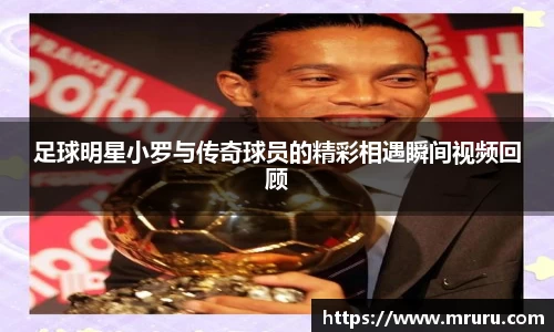 足球明星小罗与传奇球员的精彩相遇瞬间视频回顾